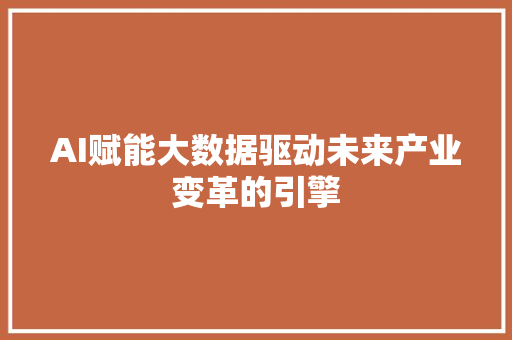 AI赋能大数据驱动未来产业变革的引擎