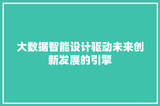 大数据智能设计驱动未来创新发展的引擎  第1张