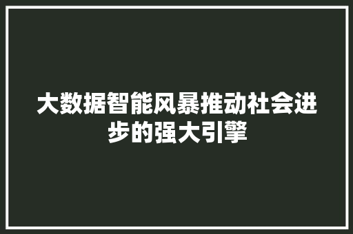 大数据智能风暴推动社会进步的强大引擎  第1张