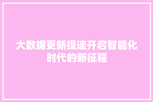 大数据更新提速开启智能化时代的新征程