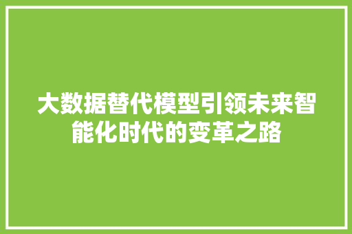 大数据替代模型引领未来智能化时代的变革之路