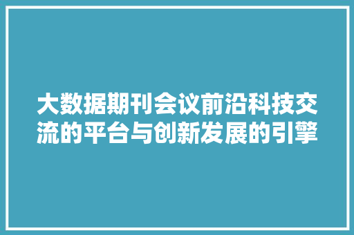 大数据期刊会议前沿科技交流的平台与创新发展的引擎