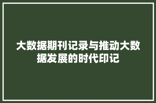 大数据期刊记录与推动大数据发展的时代印记