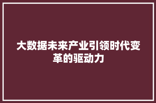 大数据未来产业引领时代变革的驱动力  第1张