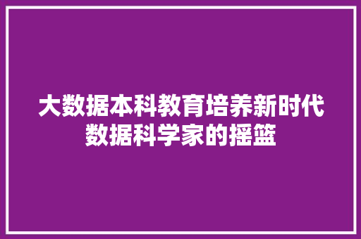 大数据本科教育培养新时代数据科学家的摇篮