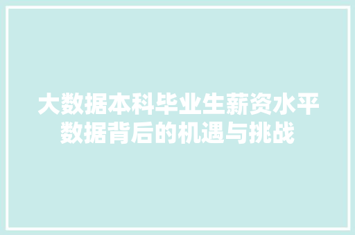 大数据本科毕业生薪资水平数据背后的机遇与挑战  第1张