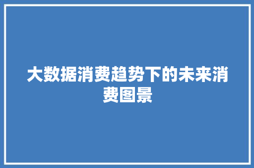 大数据消费趋势下的未来消费图景  第1张