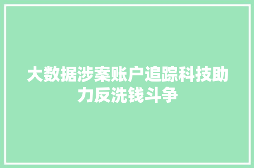 大数据涉案账户追踪科技助力反洗钱斗争