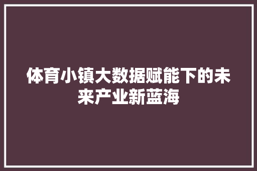 体育小镇大数据赋能下的未来产业新蓝海