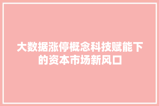 大数据涨停概念科技赋能下的资本市场新风口