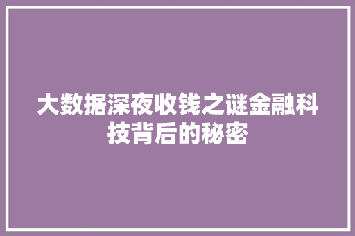 大数据深夜收钱之谜金融科技背后的秘密