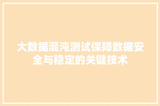 大数据混沌测试保障数据安全与稳定的关键技术