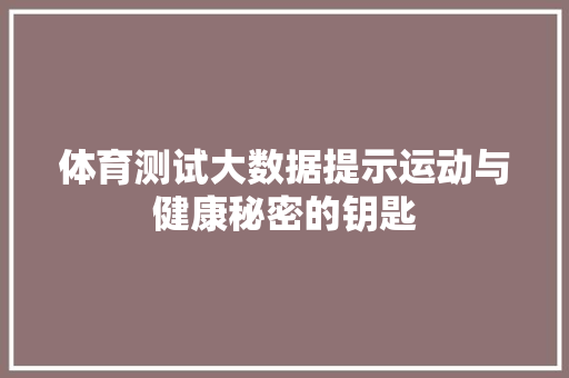 体育测试大数据提示运动与健康秘密的钥匙