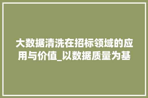 大数据清洗在招标领域的应用与价值_以数据质量为基石，助力招标项目高效推进  第1张