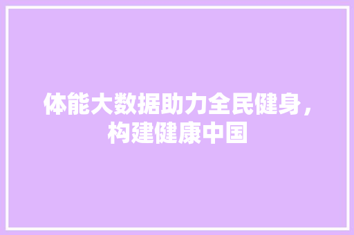 体能大数据助力全民健身，构建健康中国