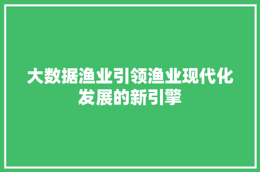 大数据渔业引领渔业现代化发展的新引擎