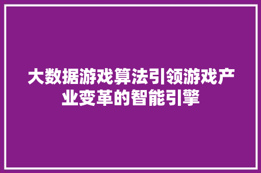 大数据游戏算法引领游戏产业变革的智能引擎  第1张