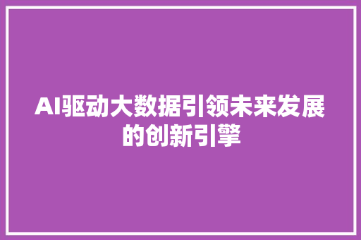 AI驱动大数据引领未来发展的创新引擎
