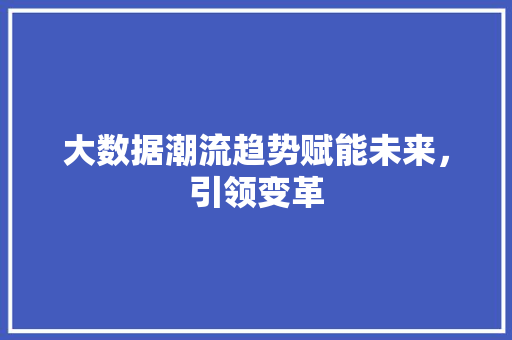 大数据潮流趋势赋能未来，引领变革  第1张