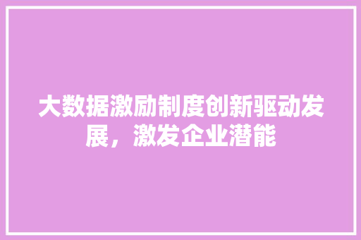 大数据激励制度创新驱动发展，激发企业潜能  第1张