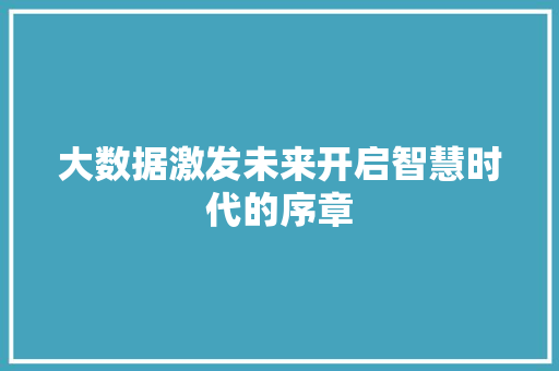大数据激发未来开启智慧时代的序章  第1张