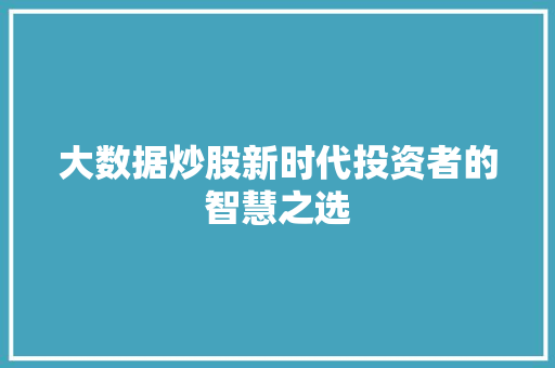 大数据炒股新时代投资者的智慧之选  第1张