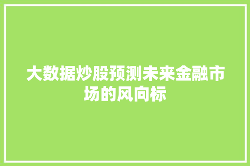 大数据炒股预测未来金融市场的风向标  第1张