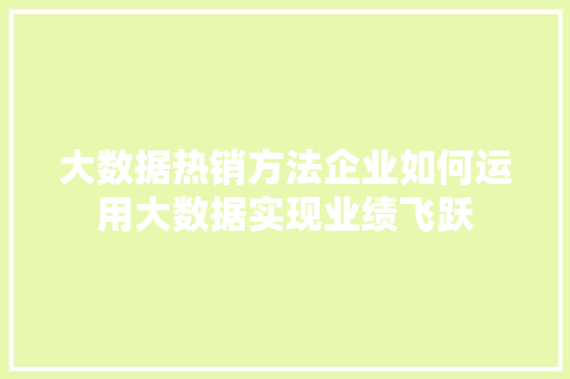 大数据热销方法企业如何运用大数据实现业绩飞跃  第1张