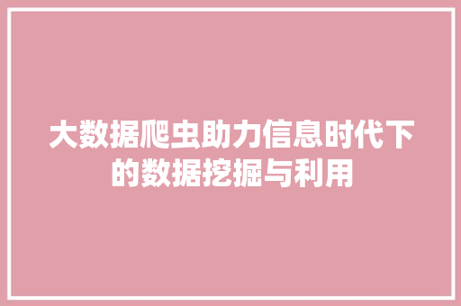 大数据爬虫助力信息时代下的数据挖掘与利用