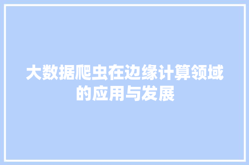 大数据爬虫在边缘计算领域的应用与发展  第1张