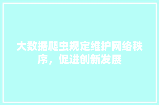 大数据爬虫规定维护网络秩序，促进创新发展  第1张