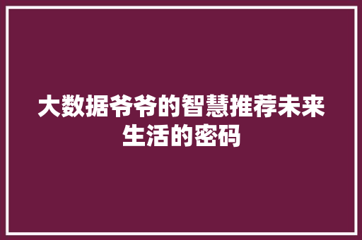 大数据爷爷的智慧推荐未来生活的密码  第1张