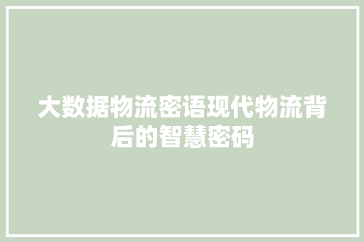大数据物流密语现代物流背后的智慧密码  第1张
