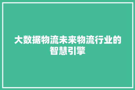 大数据物流未来物流行业的智慧引擎  第1张
