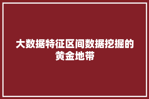 大数据特征区间数据挖掘的黄金地带