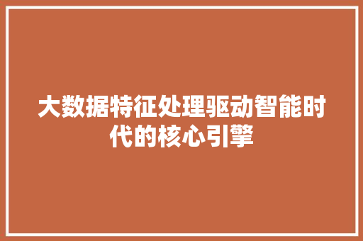 大数据特征处理驱动智能时代的核心引擎
