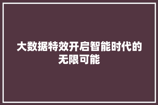 大数据特效开启智能时代的无限可能  第1张
