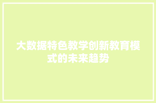大数据特色教学创新教育模式的未来趋势