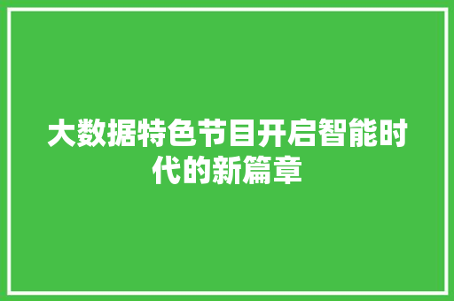 大数据特色节目开启智能时代的新篇章