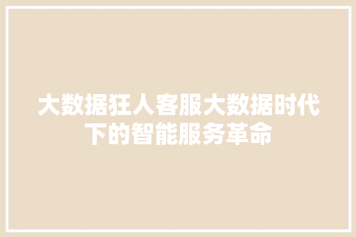 大数据狂人客服大数据时代下的智能服务革命