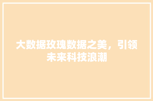 大数据玫瑰数据之美，引领未来科技浪潮