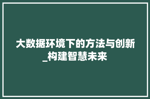 大数据环境下的方法与创新_构建智慧未来  第1张