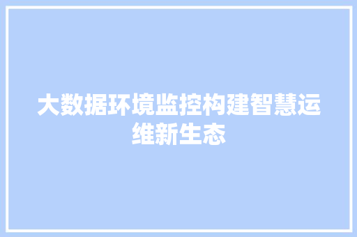 大数据环境监控构建智慧运维新生态  第1张