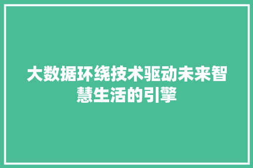 大数据环绕技术驱动未来智慧生活的引擎