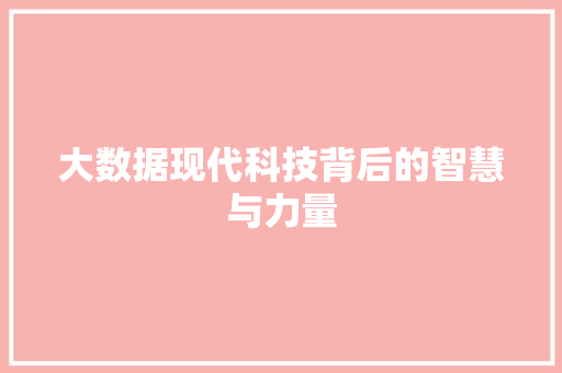 大数据现代科技背后的智慧与力量