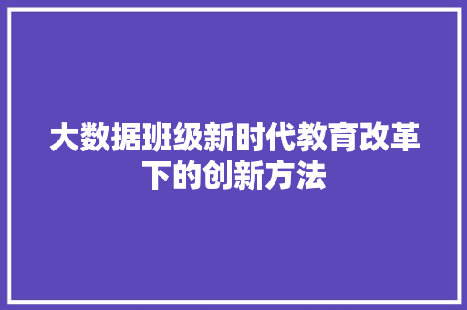 大数据班级新时代教育改革下的创新方法