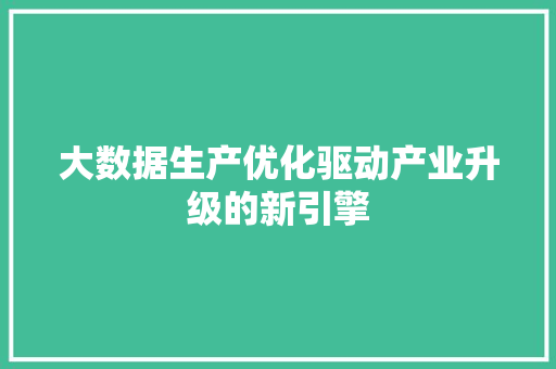 大数据生产优化驱动产业升级的新引擎  第1张