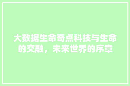 大数据生命奇点科技与生命的交融，未来世界的序章
