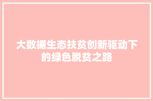 大数据生态扶贫创新驱动下的绿色脱贫之路  第1张