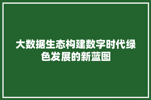大数据生态构建数字时代绿色发展的新蓝图  第1张
